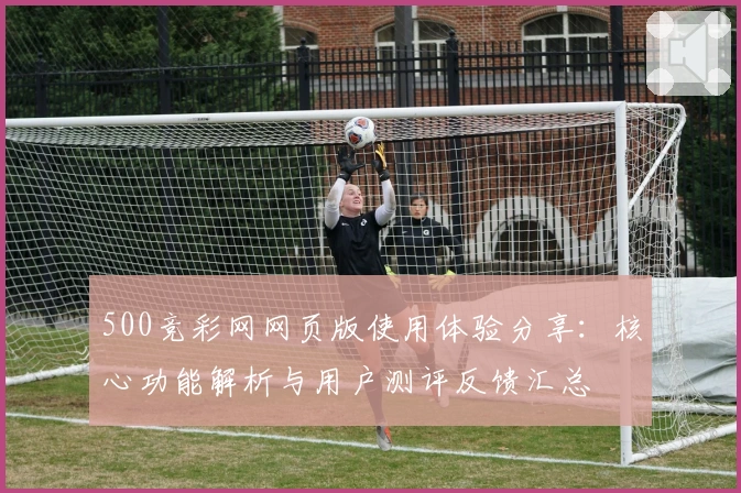 500竞彩网网页版使用体验分享：核心功能解析与用户测评反馈汇总