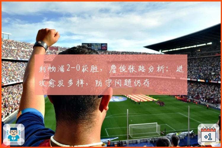 利物浦2-0获胜，詹俊张路分析：进攻愈发多样，防守问题仍存