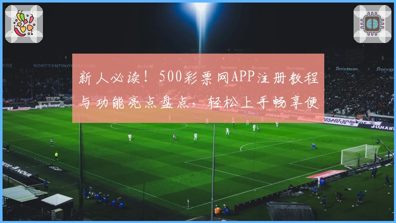 新人必读!500彩票网APP注册教程与功能亮点盘点,轻松上手畅享便捷服务