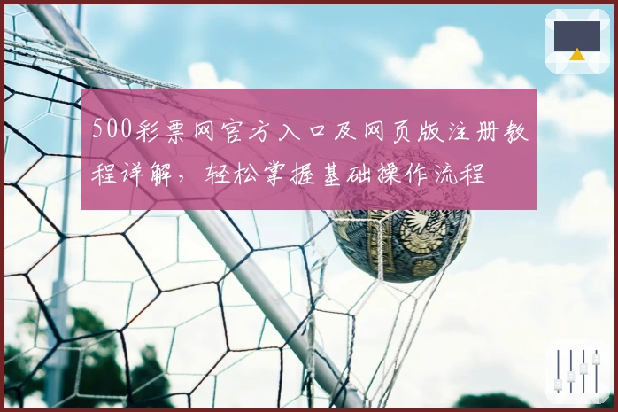 500彩票网官方入口及网页版注册教程详解，轻松掌握基础操作流程