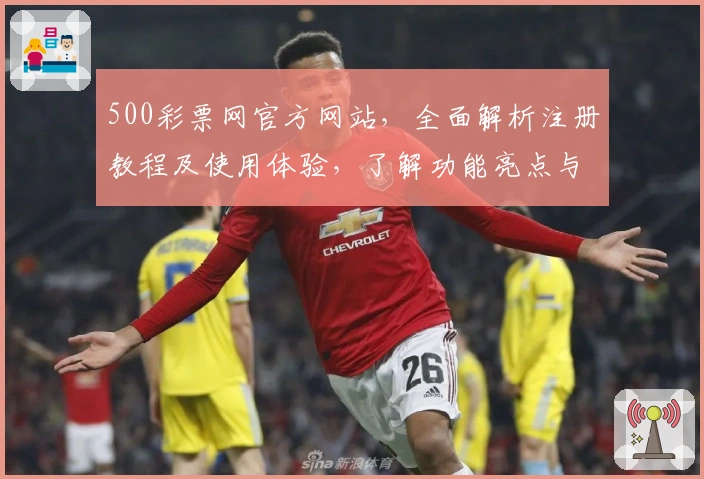 500彩票网官方网站，全面解析注册教程及使用体验，了解功能亮点与新人指南