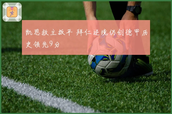 凯恩救主扳平 拜仁逆境仍创德甲历史领先9分