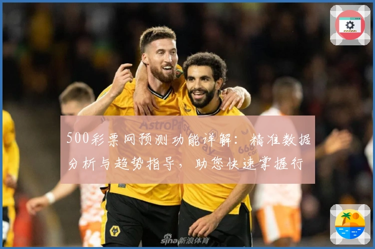 500彩票网预测功能详解：精准数据分析与趋势指导，助您快速掌握行情动向