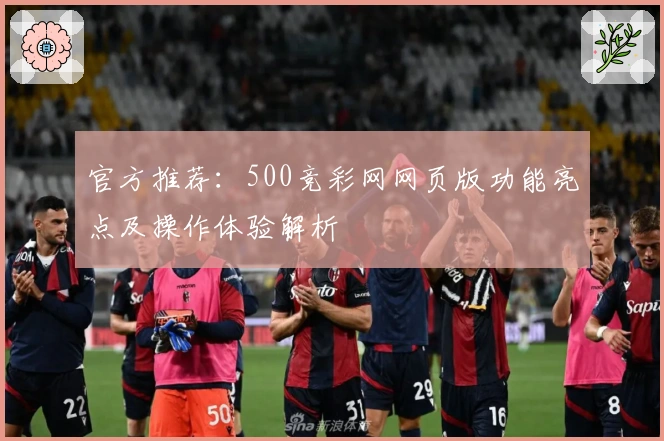 官方推荐：500竞彩网网页版功能亮点及操作体验解析
