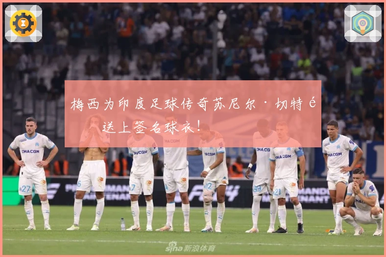 梅西为印度足球传奇苏尼尔·切特里送上签名球衣！