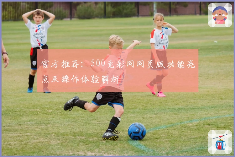 官方推荐：500竞彩网网页版功能亮点及操作体验解析