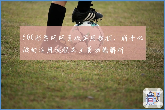 500彩票网网页版实用教程：新手必读的注册流程及主要功能解析