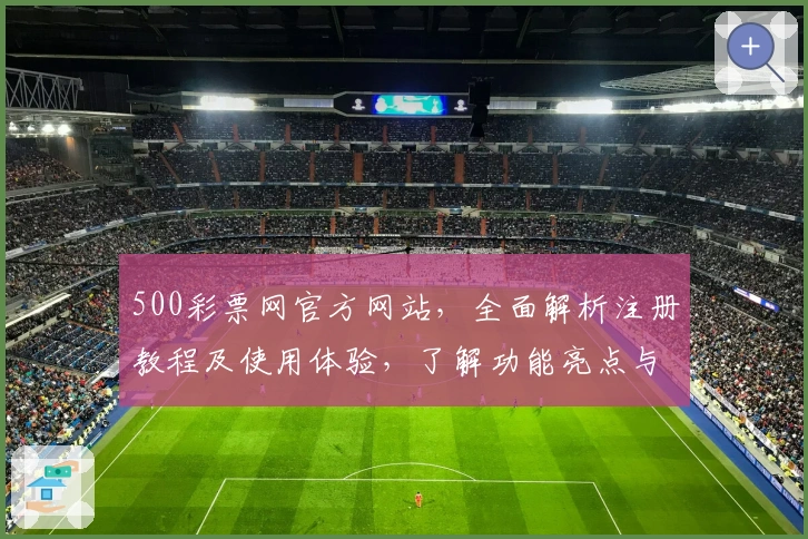 500彩票网官方网站，全面解析注册教程及使用体验，了解功能亮点与新人指南