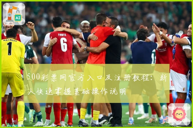 500彩票网官方入口及注册教程：新人快速掌握基础操作说明