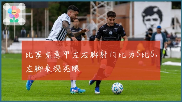 比塞克意甲左右脚射门比为5比6，左脚表现亮眼