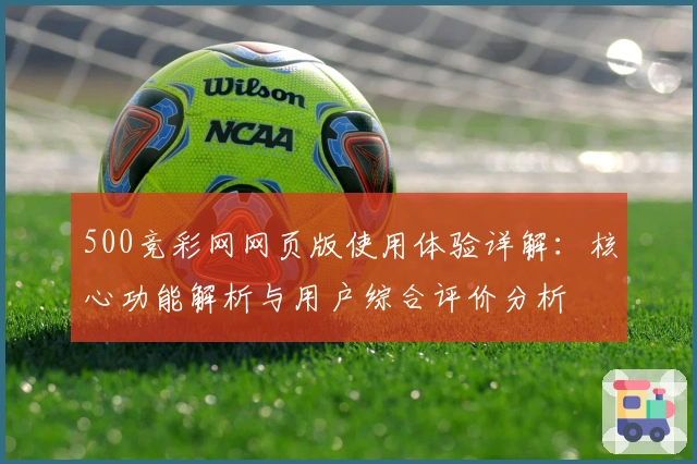 500竞彩网网页版使用体验详解：核心功能解析与用户综合评价分析